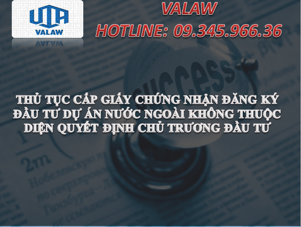 THỦ TỤC CẤP GIẤY CHỨNG NHẬN ĐĂNG KÝ ĐẦU TƯ DỰ ÁN NƯỚC NGOÀI KHÔNG THUỘC DIỆN QUYẾT ĐỊNH CHỦ TRƯƠNG ĐẦU TƯ
